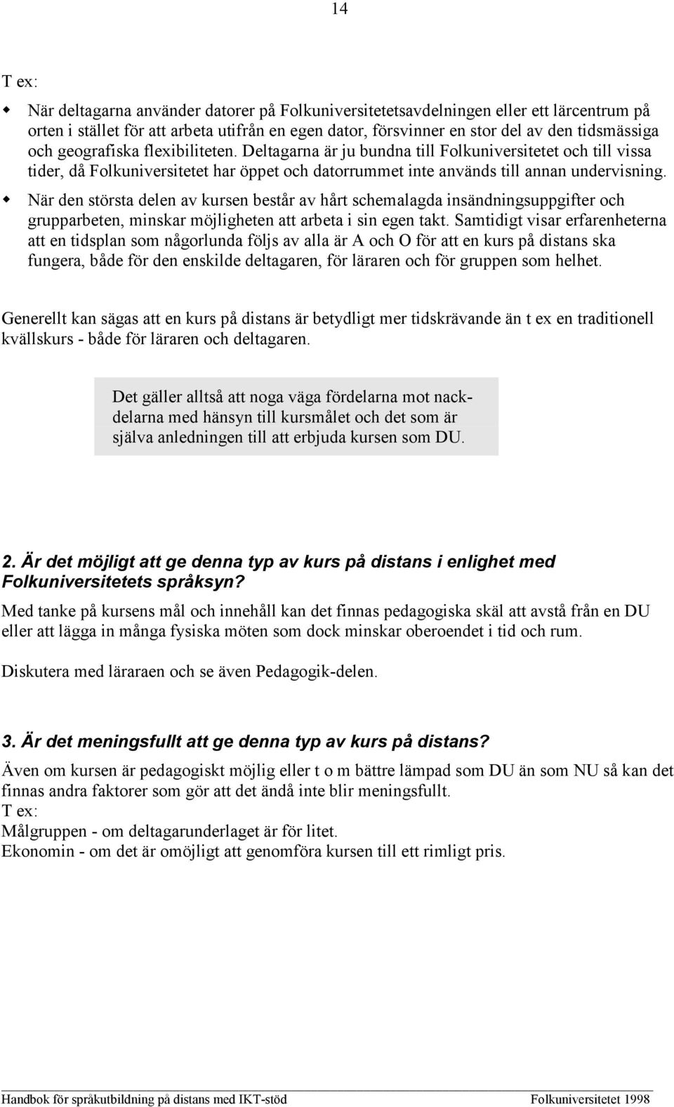 När den största delen av kursen består av hårt schemalagda insändningsuppgifter och grupparbeten, minskar möjligheten att arbeta i sin egen takt.