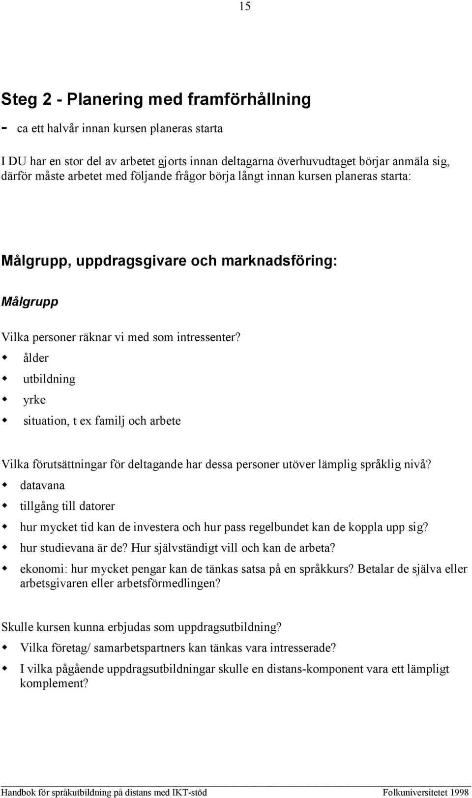 ålder utbildning yrke situation, t ex familj och arbete Vilka förutsättningar för deltagande har dessa personer utöver lämplig språklig nivå?