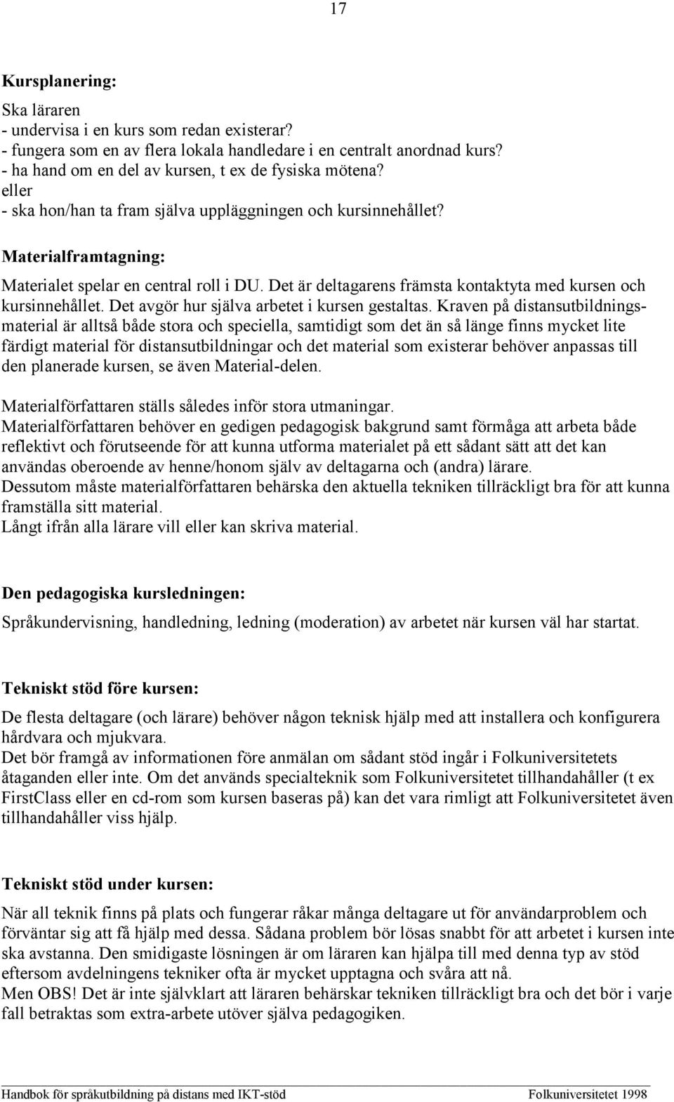 Det avgör hur själva arbetet i kursen gestaltas.