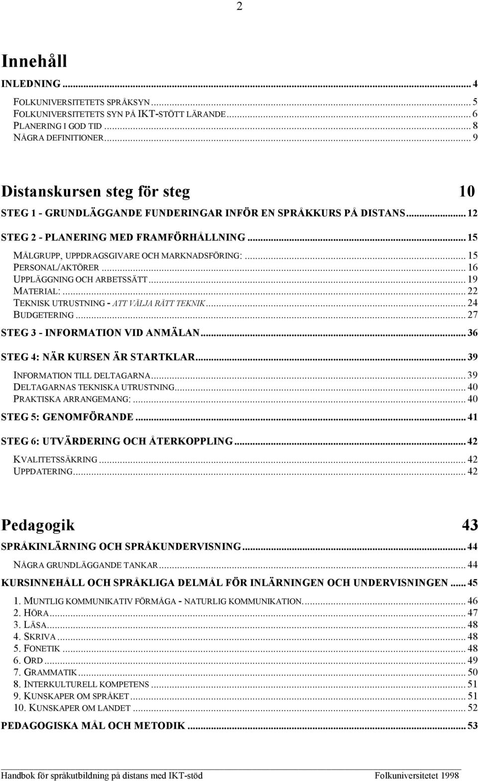 .. 15 PERSONAL/AKTÖRER... 16 UPPLÄGGNING OCH ARBETSSÄTT... 19 MATERIAL:... 22 TEKNISK UTRUSTNING - ATT VÄLJA RÄTT TEKNIK... 24 BUDGETERING... 27 STEG 3 - INFORMATION VID ANMÄLAN.