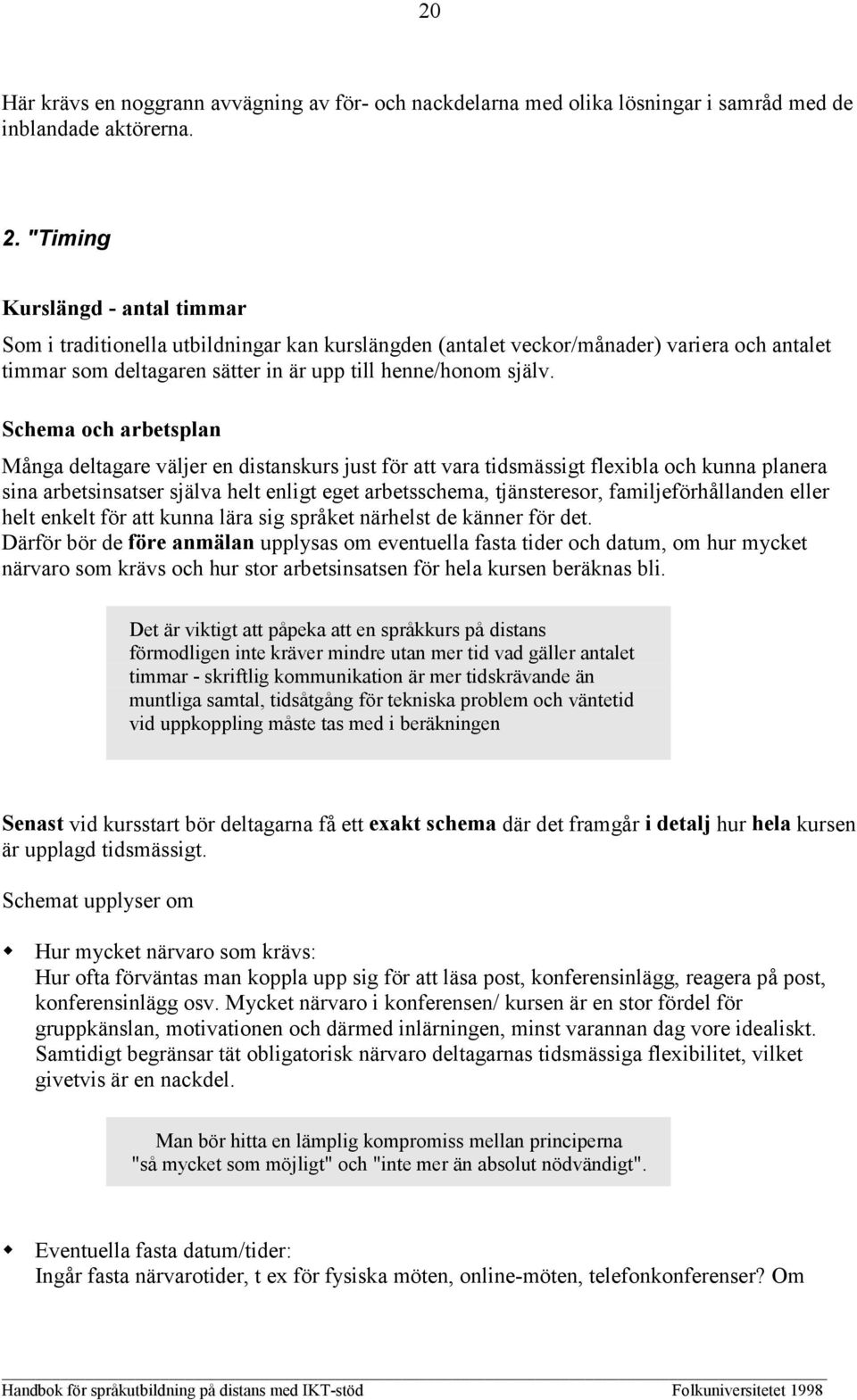 Schema och arbetsplan Många deltagare väljer en distanskurs just för att vara tidsmässigt flexibla och kunna planera sina arbetsinsatser själva helt enligt eget arbetsschema, tjänsteresor,
