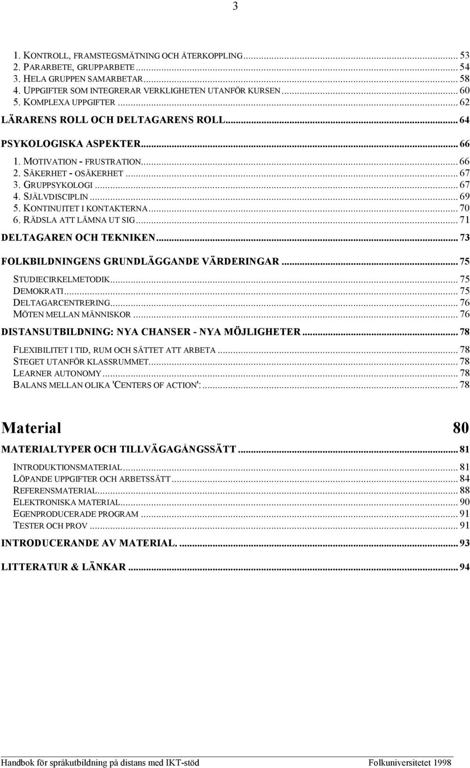 .. 69 5. KONTINUITET I KONTAKTERNA... 70 6. RÄDSLA ATT LÄMNA UT SIG... 71 DELTAGAREN OCH TEKNIKEN... 73 FOLKBILDNINGENS GRUNDLÄGGANDE VÄRDERINGAR... 75 STUDIECIRKELMETODIK... 75 DEMOKRATI.