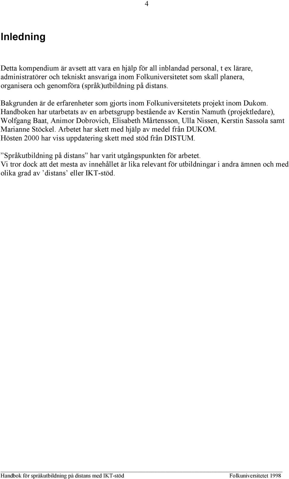 Handboken har utarbetats av en arbetsgrupp bestående av Kerstin Namuth (projektledare), Wolfgang Baat, Animor Dobrovich, Elisabeth Mårtensson, Ulla Nissen, Kerstin Sassola samt Marianne Stöckel.