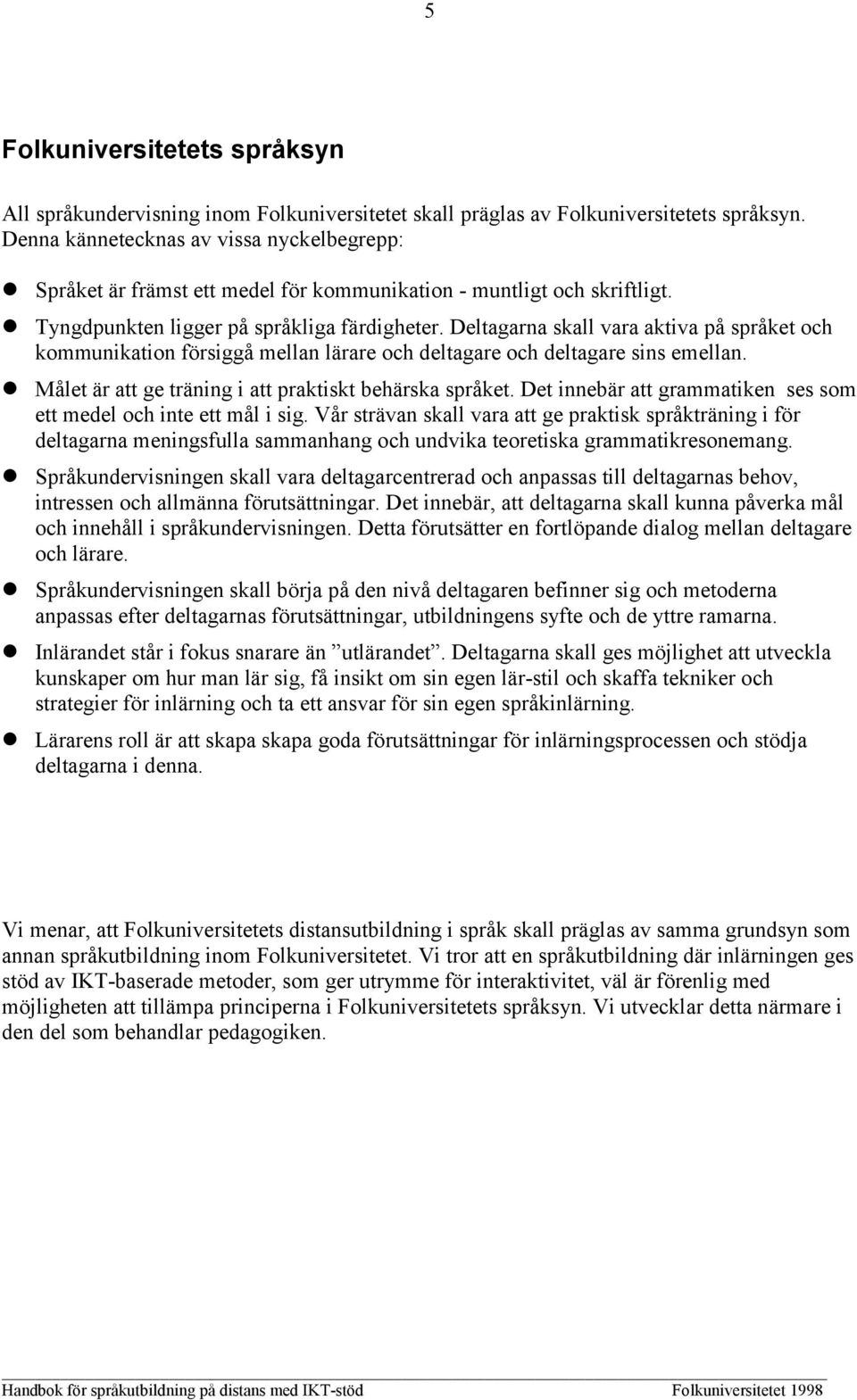 Deltagarna skall vara aktiva på språket och kommunikation försiggå mellan lärare och deltagare och deltagare sins emellan. Målet är att ge träning i att praktiskt behärska språket.