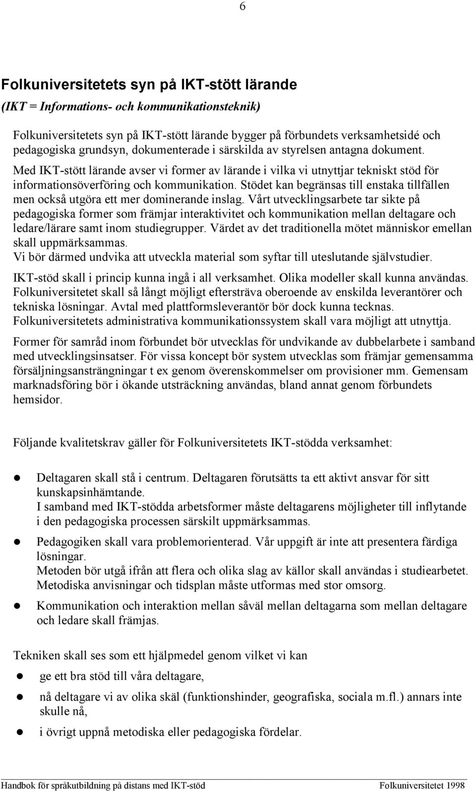 Stödet kan begränsas till enstaka tillfällen men också utgöra ett mer dominerande inslag.