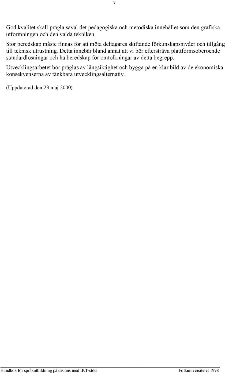 Detta innebär bland annat att vi bör eftersträva plattformsoberoende standardlösningar och ha beredskap för omtolkningar av detta begrepp.