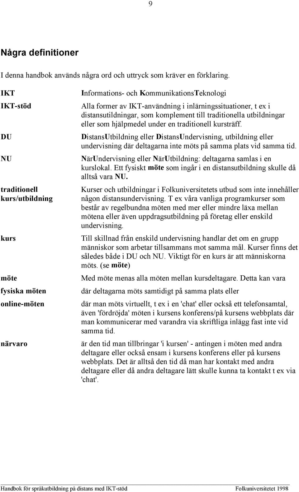 distansutildningar, som komplement till traditionella utbildningar eller som hjälpmedel under en traditionell kursträff.
