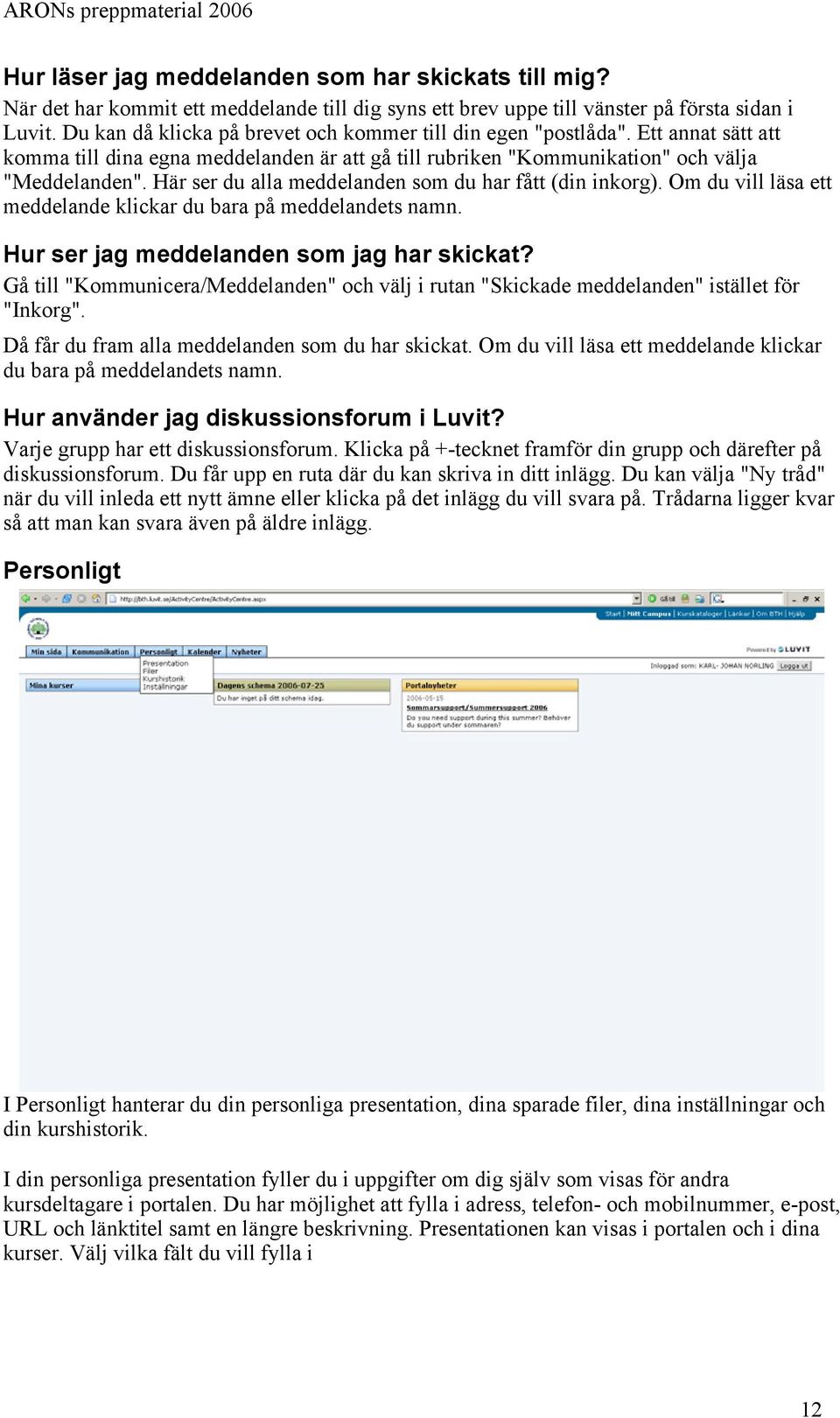 Här ser du alla meddelanden som du har fått (din inkorg). Om du vill läsa ett meddelande klickar du bara på meddelandets namn. Hur ser jag meddelanden som jag har skickat?