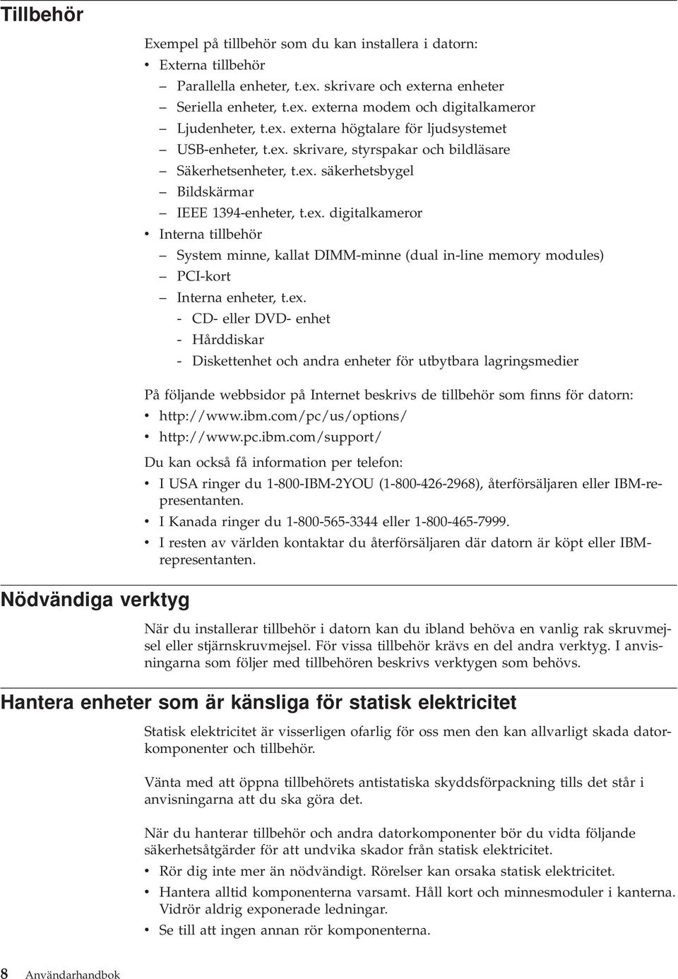 ex. - CD- eller DVD- enhet - Hårddiskar - Diskettenhet och andra enheter för utbytbara lagringsmedier På följande webbsidor på Internet beskrivs de tillbehör som finns för datorn: v http://www.ibm.