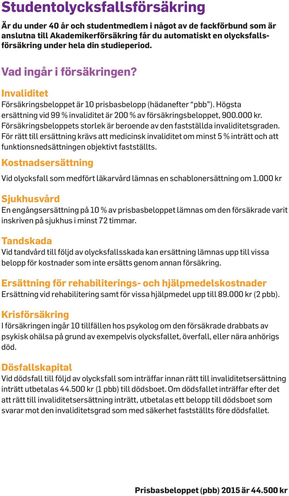 Försäkringsbeloppets storlek är beroende av den fastställda invaliditetsgraden.