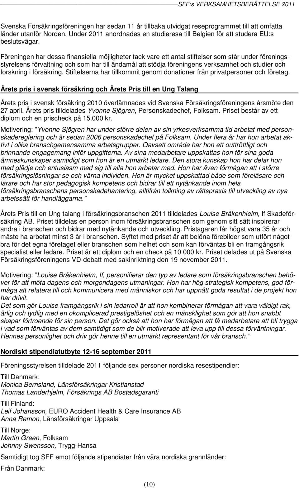 Föreningen har dessa finansiella möjligheter tack vare ett antal stiftelser som står under föreningsstyrelsens förvaltning och som har till ändamål att stödja föreningens verksamhet och studier och