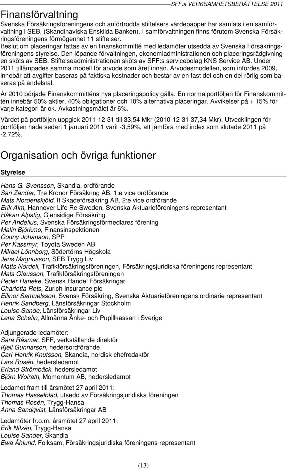 Beslut om placeringar fattas av en finanskommitté med ledamöter utsedda av Svenska Försäkringsföreningens styrelse.