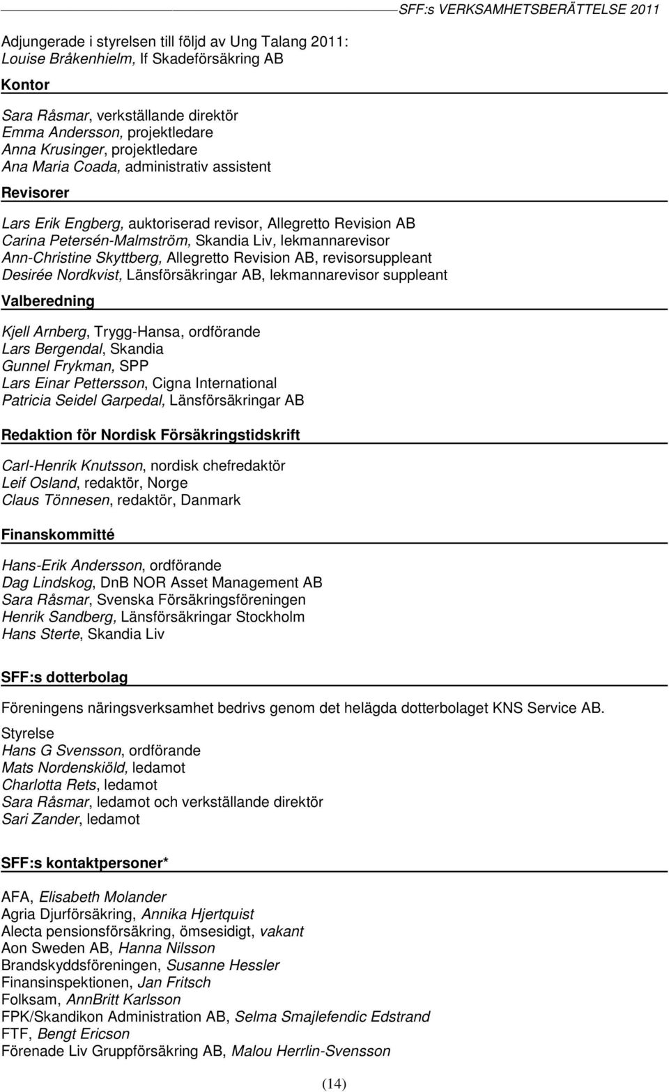 Allegretto Revision AB, revisorsuppleant Desirée Nordkvist, Länsförsäkringar AB, lekmannarevisor suppleant Valberedning Kjell Arnberg, Trygg-Hansa, ordförande Lars Bergendal, Skandia Gunnel Frykman,