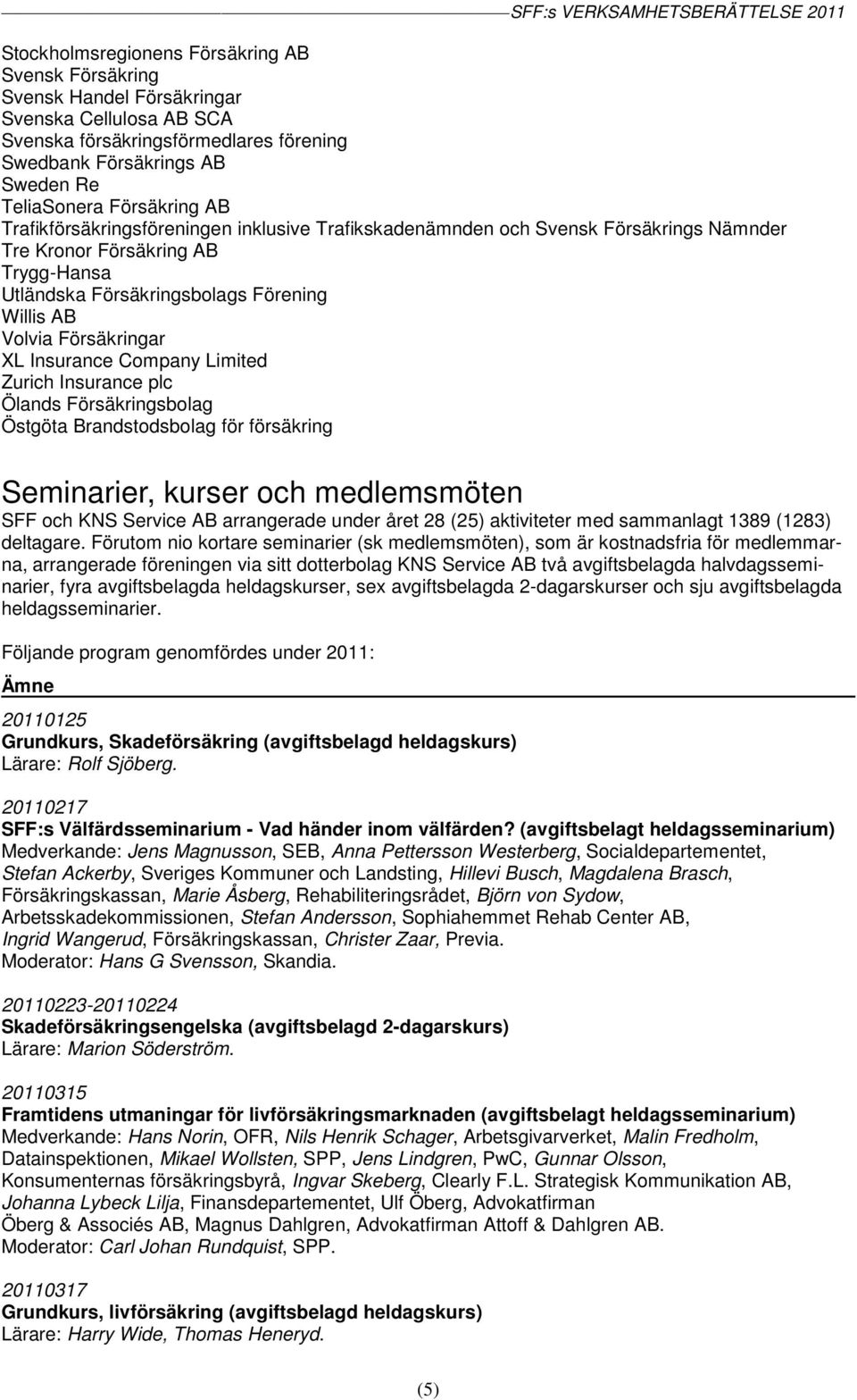 Försäkringar XL Insurance Company Limited Zurich Insurance plc Ölands Försäkringsbolag Östgöta Brandstodsbolag för försäkring Seminarier, kurser och medlemsmöten SFF och KNS Service AB arrangerade