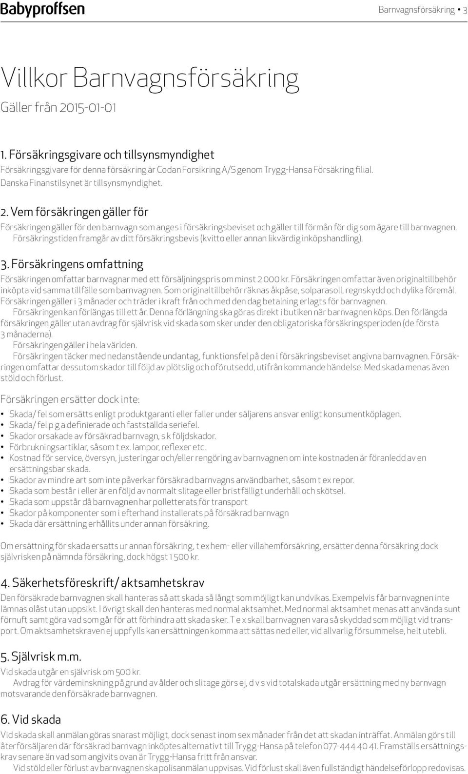 Vem försäkringen gäller för Försäkringen gäller för den barnvagn som anges i försäkringsbeviset och gäller till förmån för dig som ägare till barnvagnen.