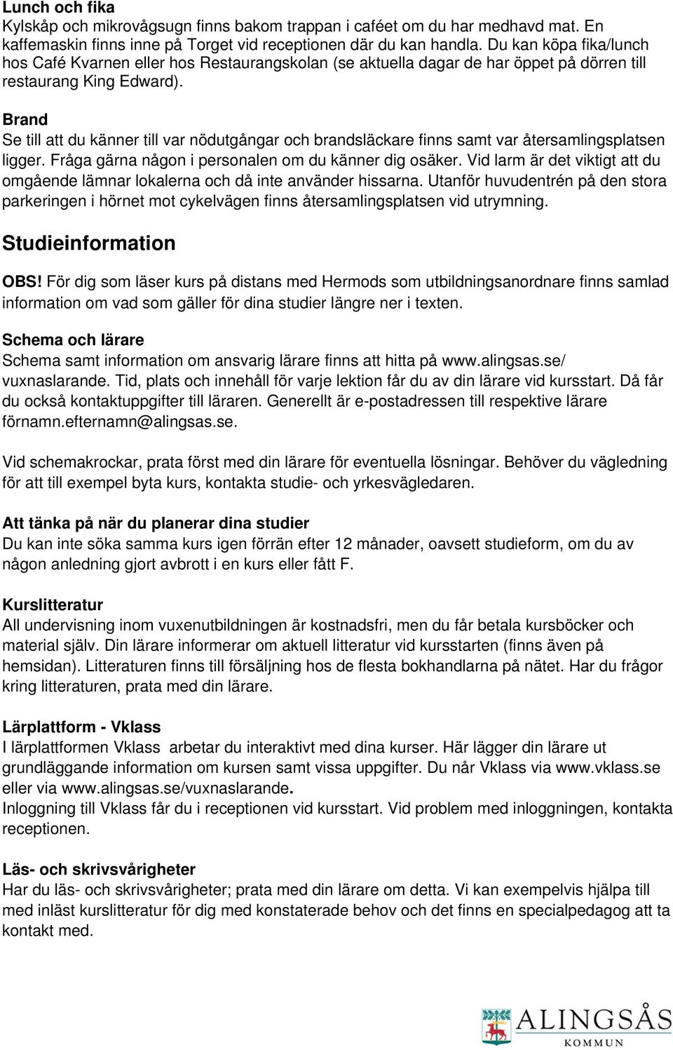 Brand Se till att du känner till var nödutgångar och brandsläckare finns samt var återsamlingsplatsen ligger. Fråga gärna någon i personalen om du känner dig osäker.