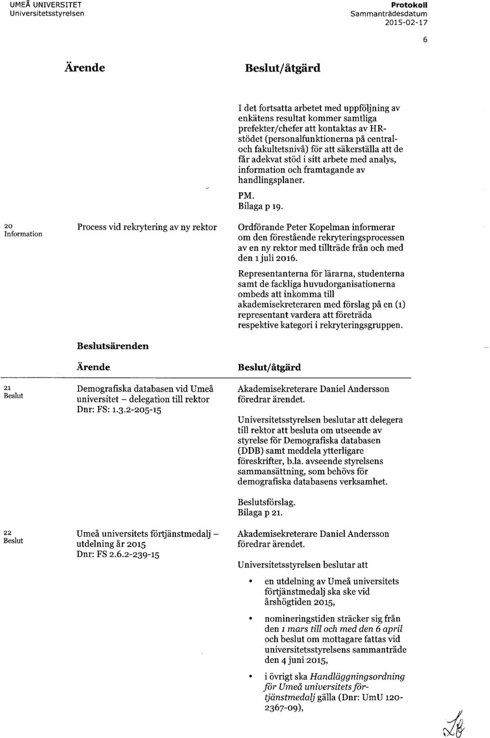 2-239-15 I det fortsatta arbetet med uppföljning av enkätens resultat kommer samtliga prefekter/chefer att kontaktas av HRstödet (personalfunktionerna på centraloch fakultetsnivå) för att säkerställa