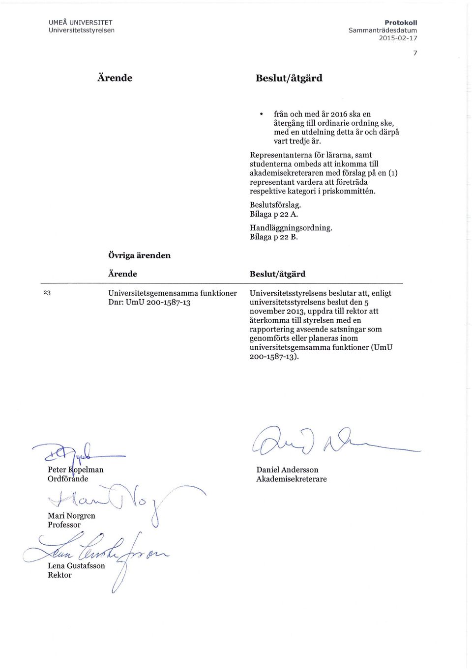 Representanterna för lärarna, samt studenterna ombeds att inkomma till akademisekreteraren med förslag på en (1) representant vardera att företräda respektive kategori i priskommitten. Beslutsförslag.