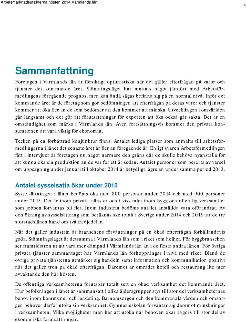 Inför det kommande året är de företag som gör bedömningen att efterfrågan på deras varor och tjänster kommer att öka fler än de som bedömer att den kommer att minska.