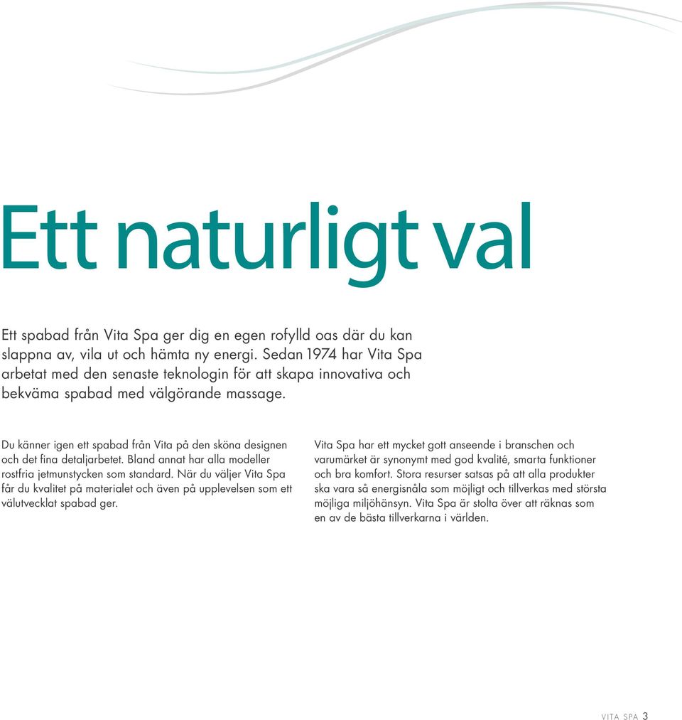 Du känner igen ett spabad från Vita på den sköna designen och det fina detaljarbetet. Bland annat har alla modeller rostfria jetmunstycken som standard.