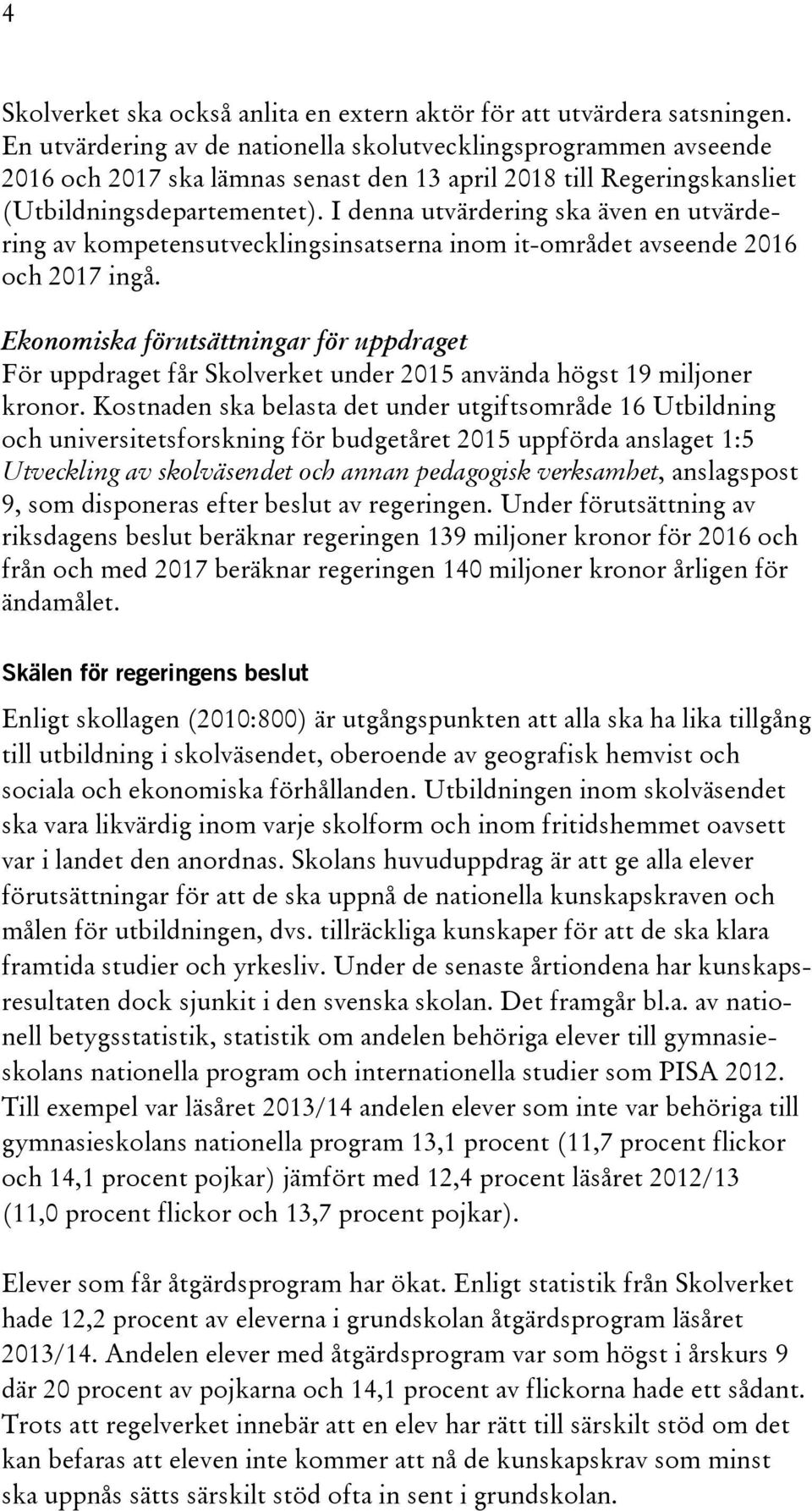 I denna utvärdering ska även en utvärdering av kompetensutvecklingsinsatserna inom it-området avseende 2016 och 2017 ingå.