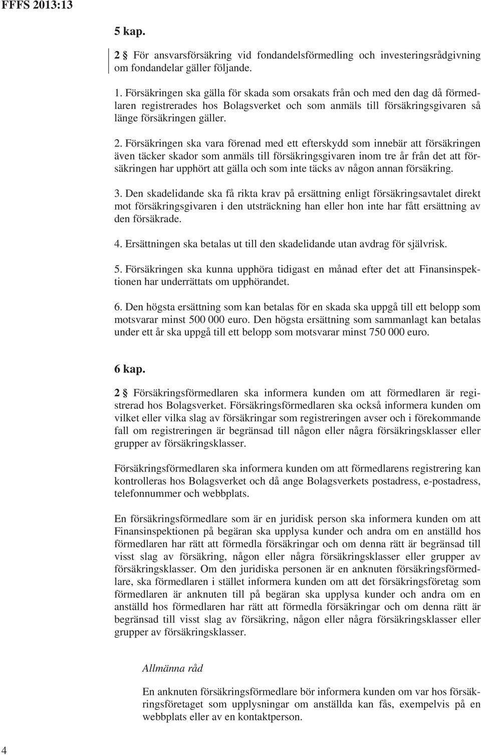 Försäkringen ska vara förenad med ett efterskydd som innebär att försäkringen även täcker skador som anmäls till försäkringsgivaren inom tre år från det att försäkringen har upphört att gälla och som