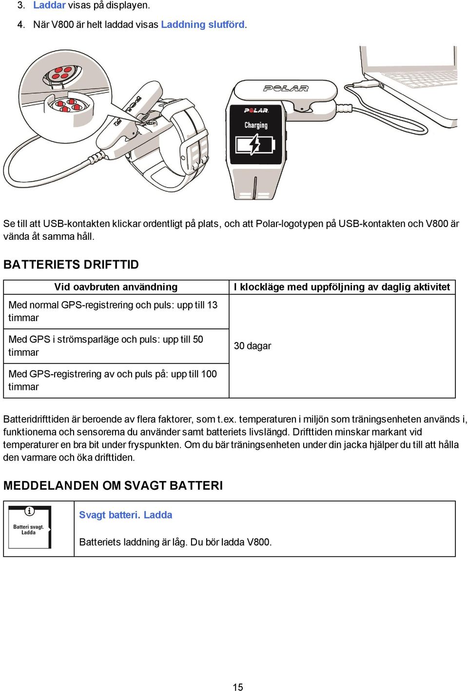 BATTERIETS DRIFTTID Vid oavbruten användning Med normal GPS-registrering och puls: upp till 13 timmar Med GPS i strömsparläge och puls: upp till 50 timmar I klockläge med uppföljning av daglig