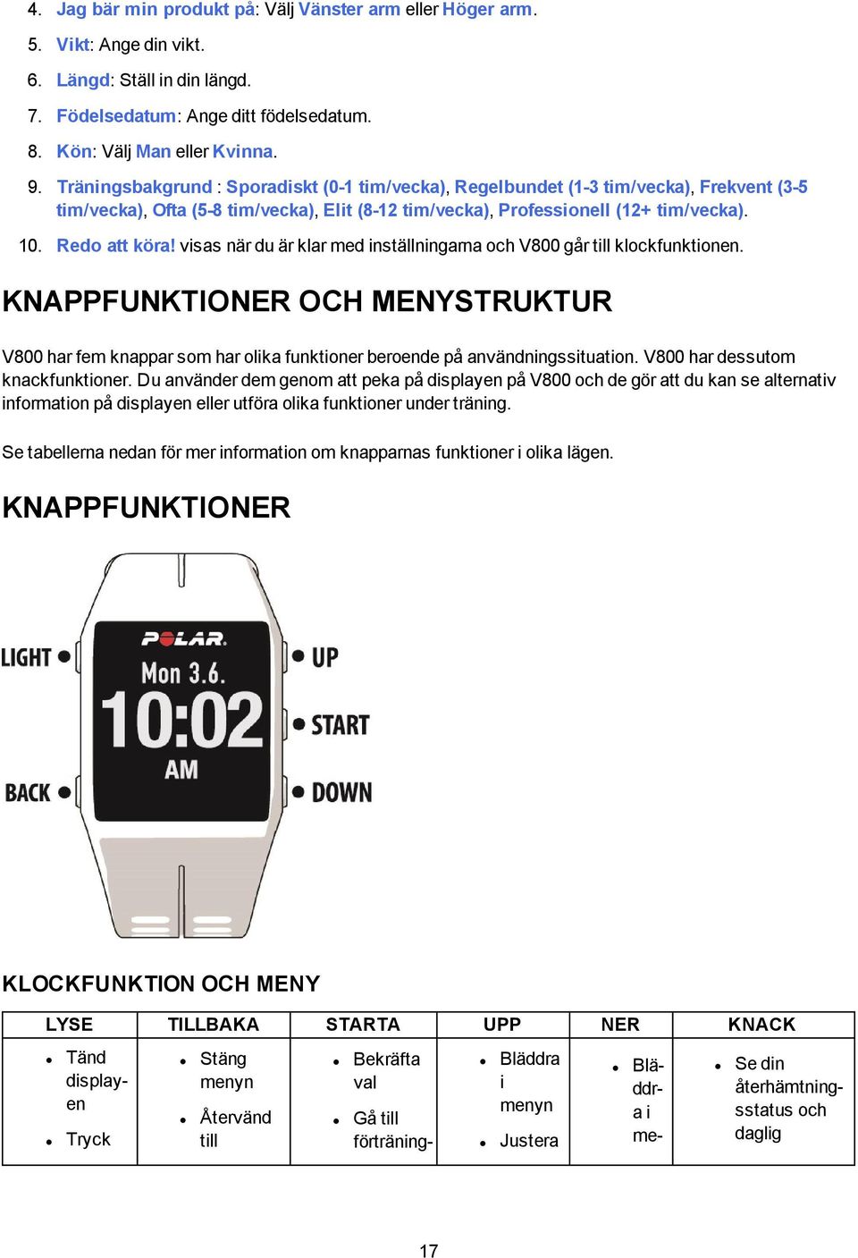 visas när du är klar med inställningarna och V800 går till klockfunktionen. KNAPPFUNKTIONER OCH MENYSTRUKTUR V800 har fem knappar som har olika funktioner beroende på användningssituation.