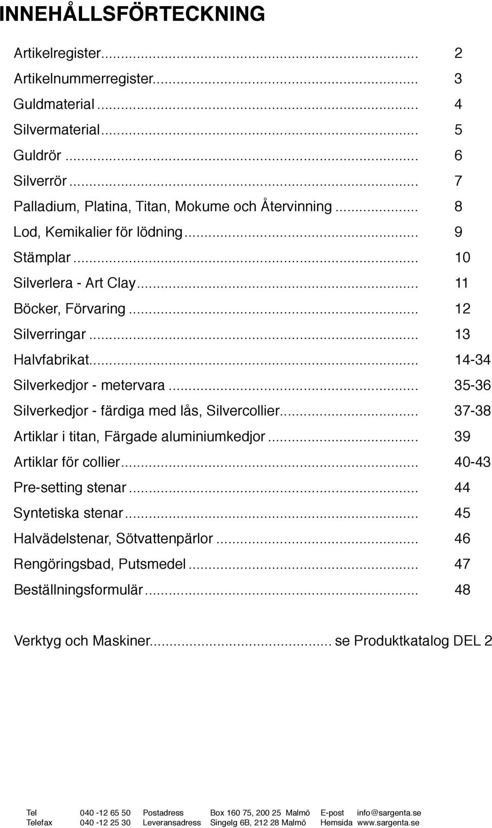 .. 13 Halvfabrikat... 14-34 Silverkedjor - metervara... 35-36 Silverkedjor - färdiga med lås, Silvercollier... 37-38 Artiklar i titan, Färgade aluminiumkedjor.