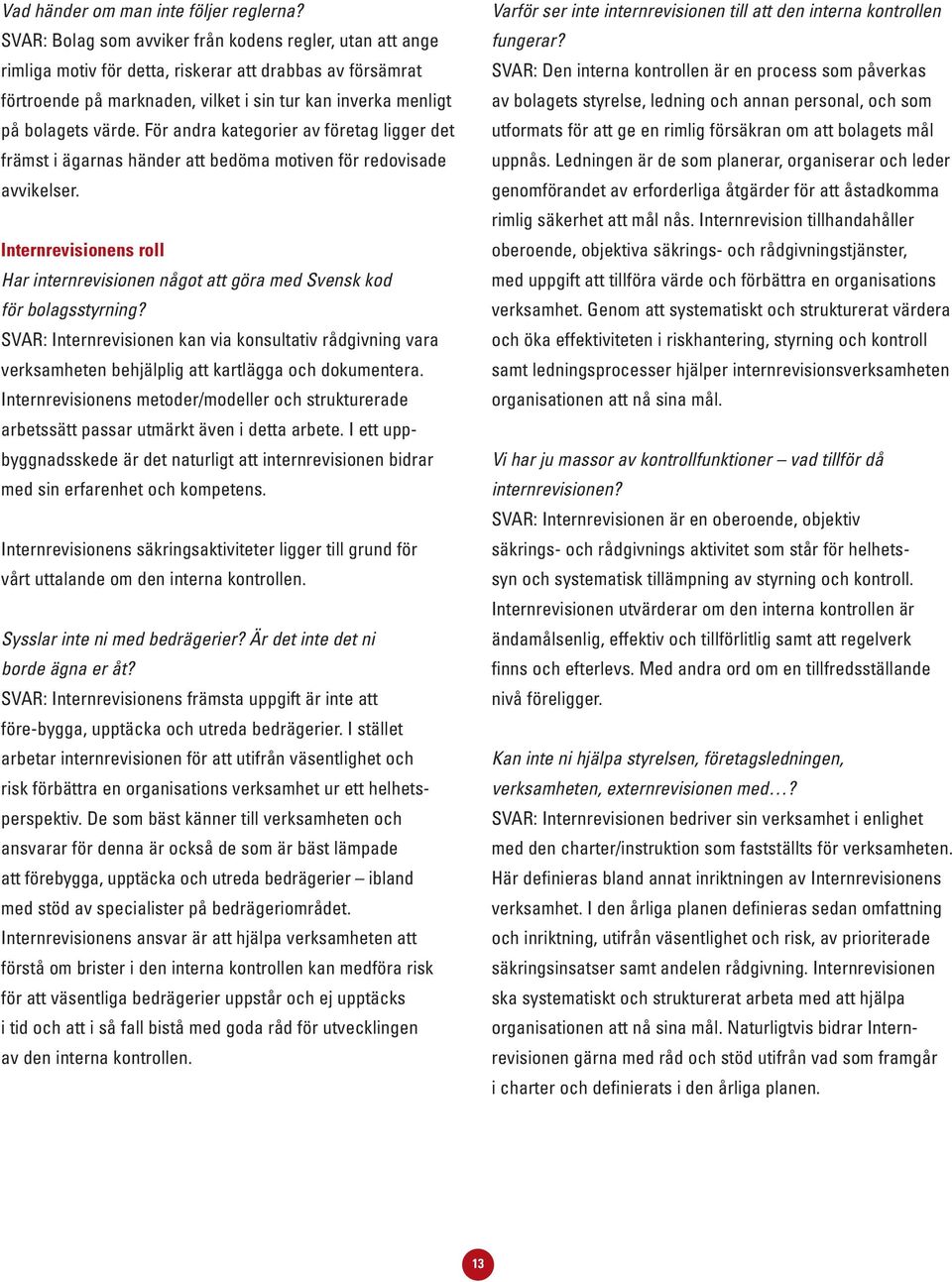 För andra kategorier av företag ligger det främst i ägarnas händer att bedöma motiven för redovisade avvikelser.