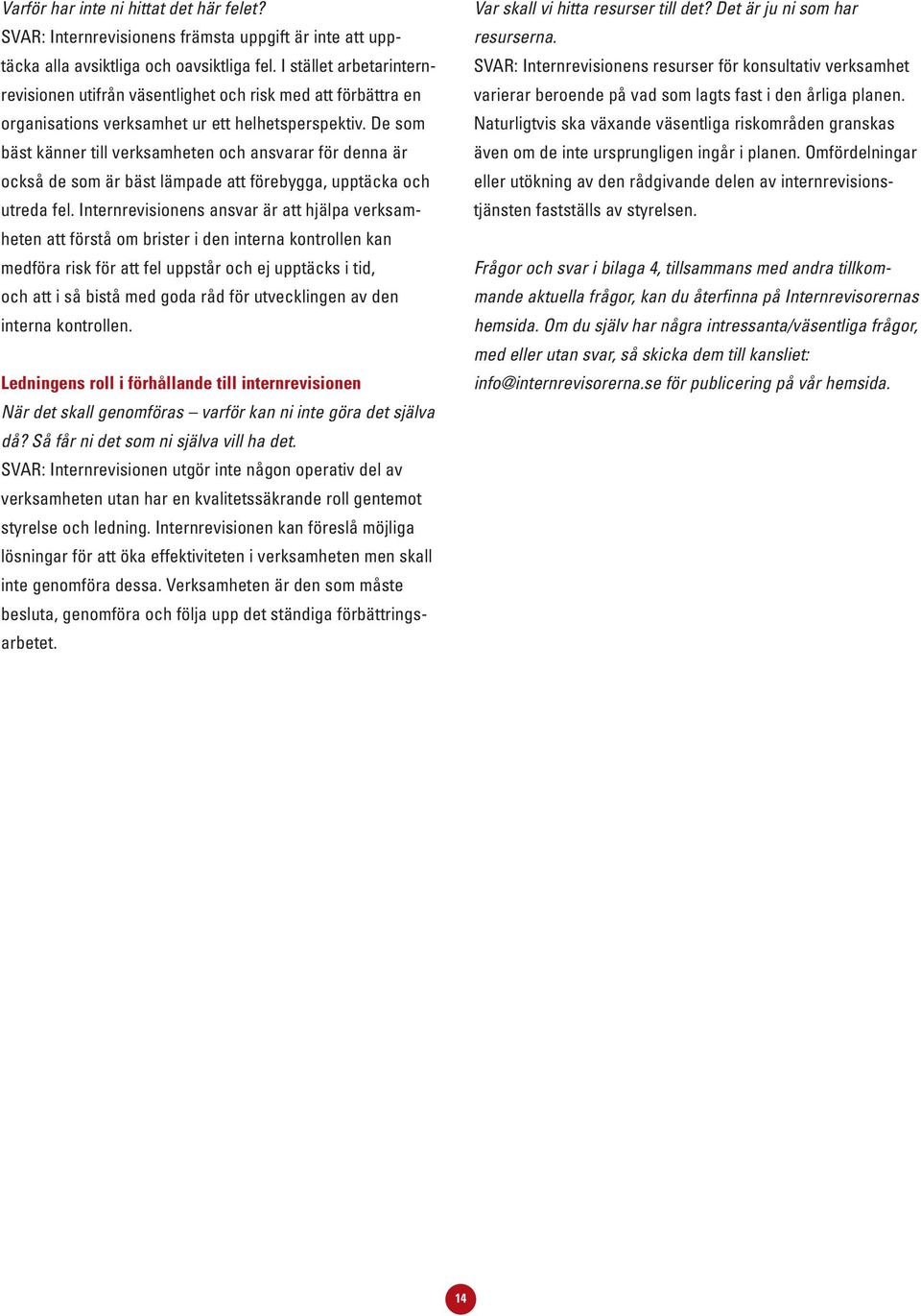 De som bäst känner till verksamheten och ansvarar för denna är också de som är bäst lämpade att förebygga, upptäcka och utreda fel.