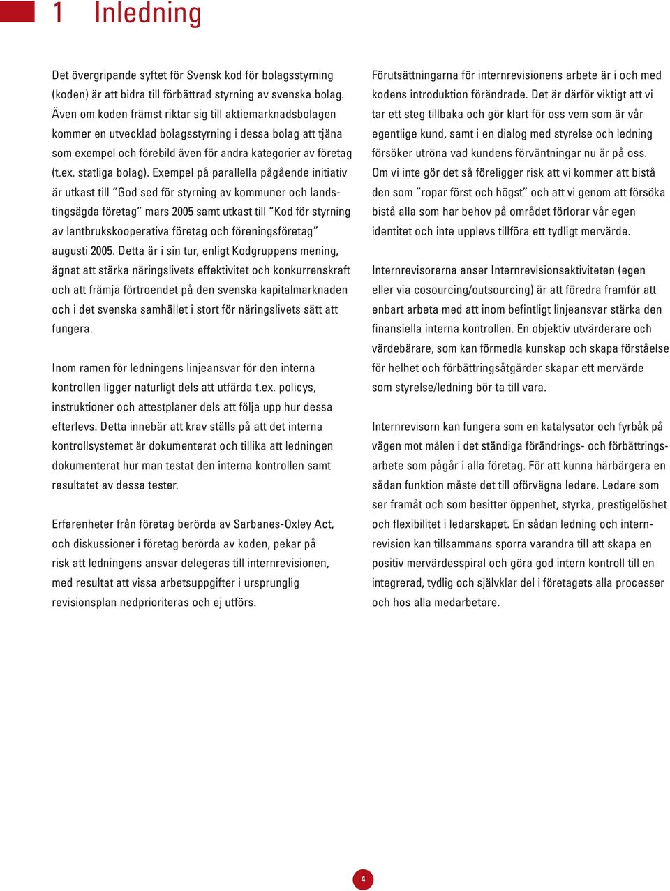 Exempel på parallella pågående initiativ är utkast till God sed för styrning av kommuner och landstingsägda företag mars 2005 samt utkast till Kod för styrning av lantbrukskooperativa företag och