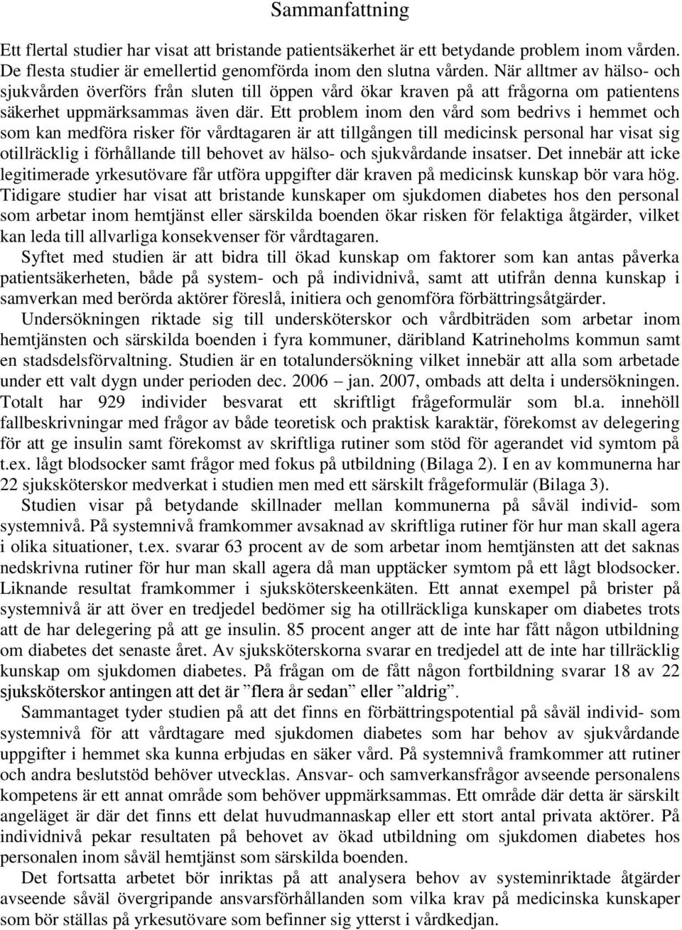 Ett problem inom den vård som bedrivs i hemmet och som kan medföra risker för vårdtagaren är att tillgången till medicinsk personal har visat sig otillräcklig i förhållande till behovet av hälso- och