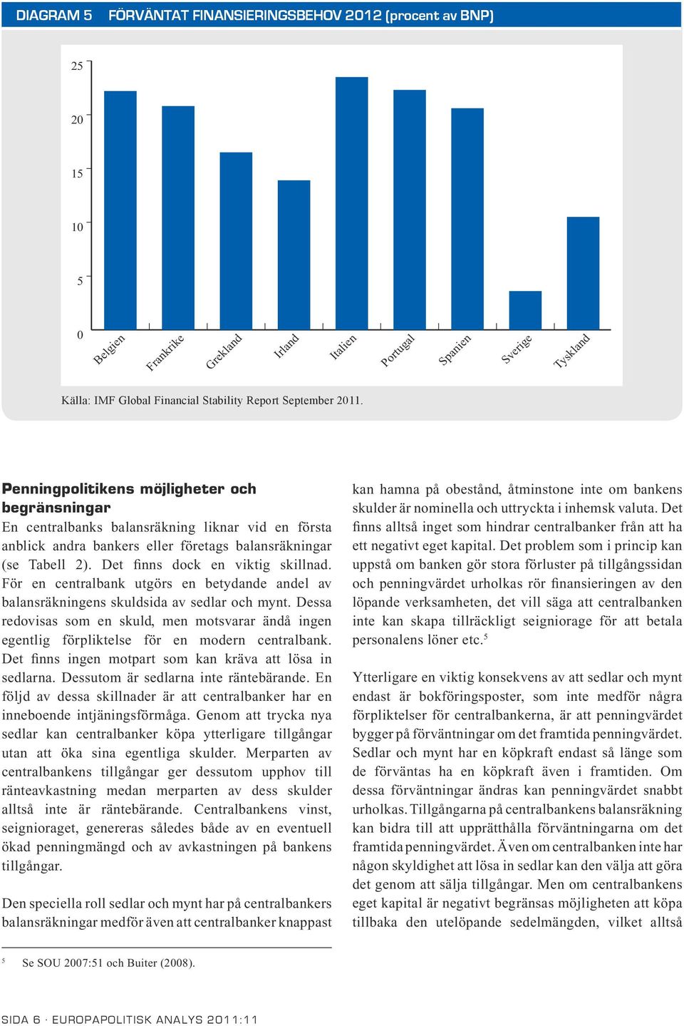 Det finns dock en viktig skillnad. För en centralbank utgörs en betydande andel av balansräkningens skuldsida av sedlar och mynt.