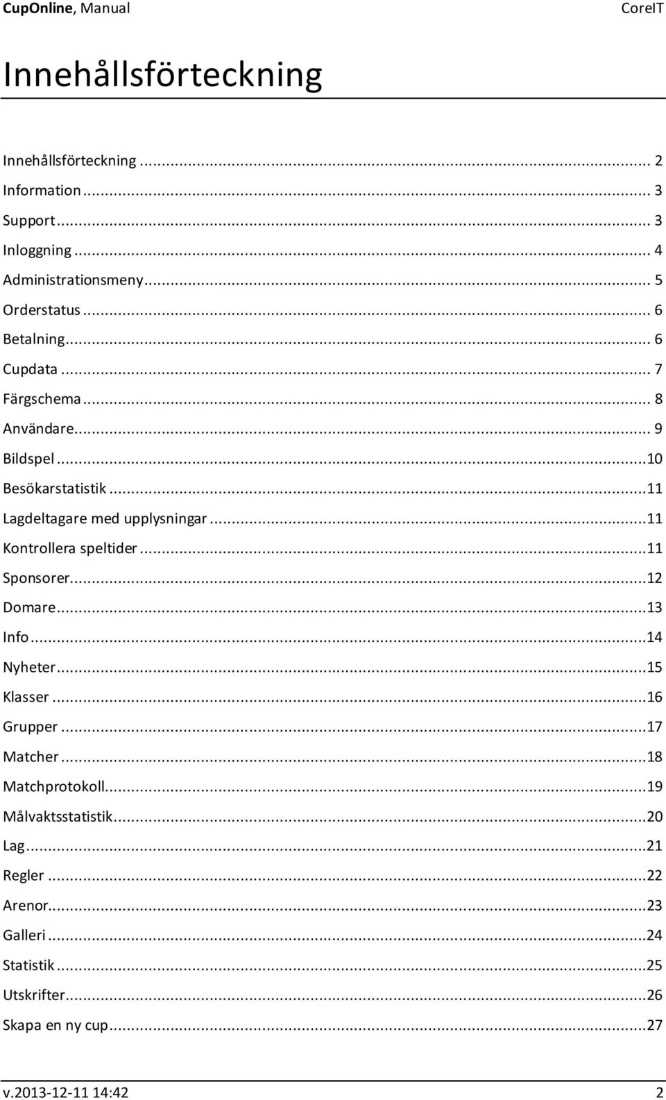 ..11 Kontrollera speltider...11 Sponsorer...12 Domare...13 Info...14 Nyheter...15 Klasser...16 Grupper...17 Matcher...18 Matchprotokoll.