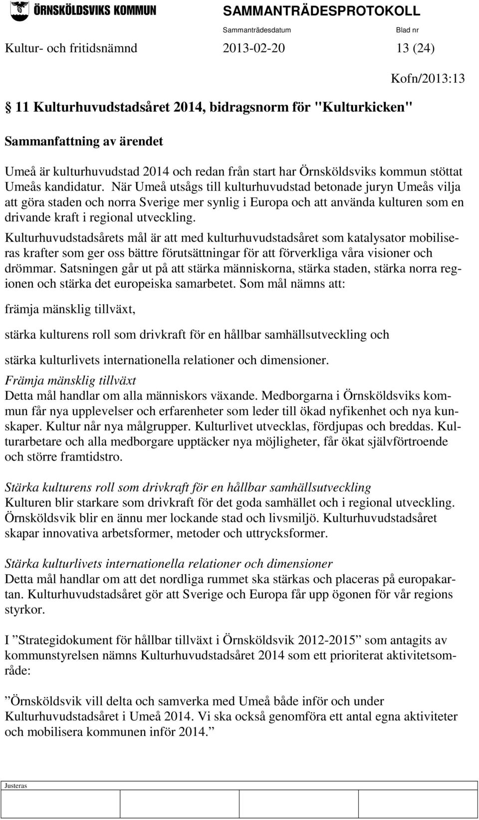 När Umeå utsågs till kulturhuvudstad betonade juryn Umeås vilja att göra staden och norra Sverige mer synlig i Europa och att använda kulturen som en drivande kraft i regional utveckling.