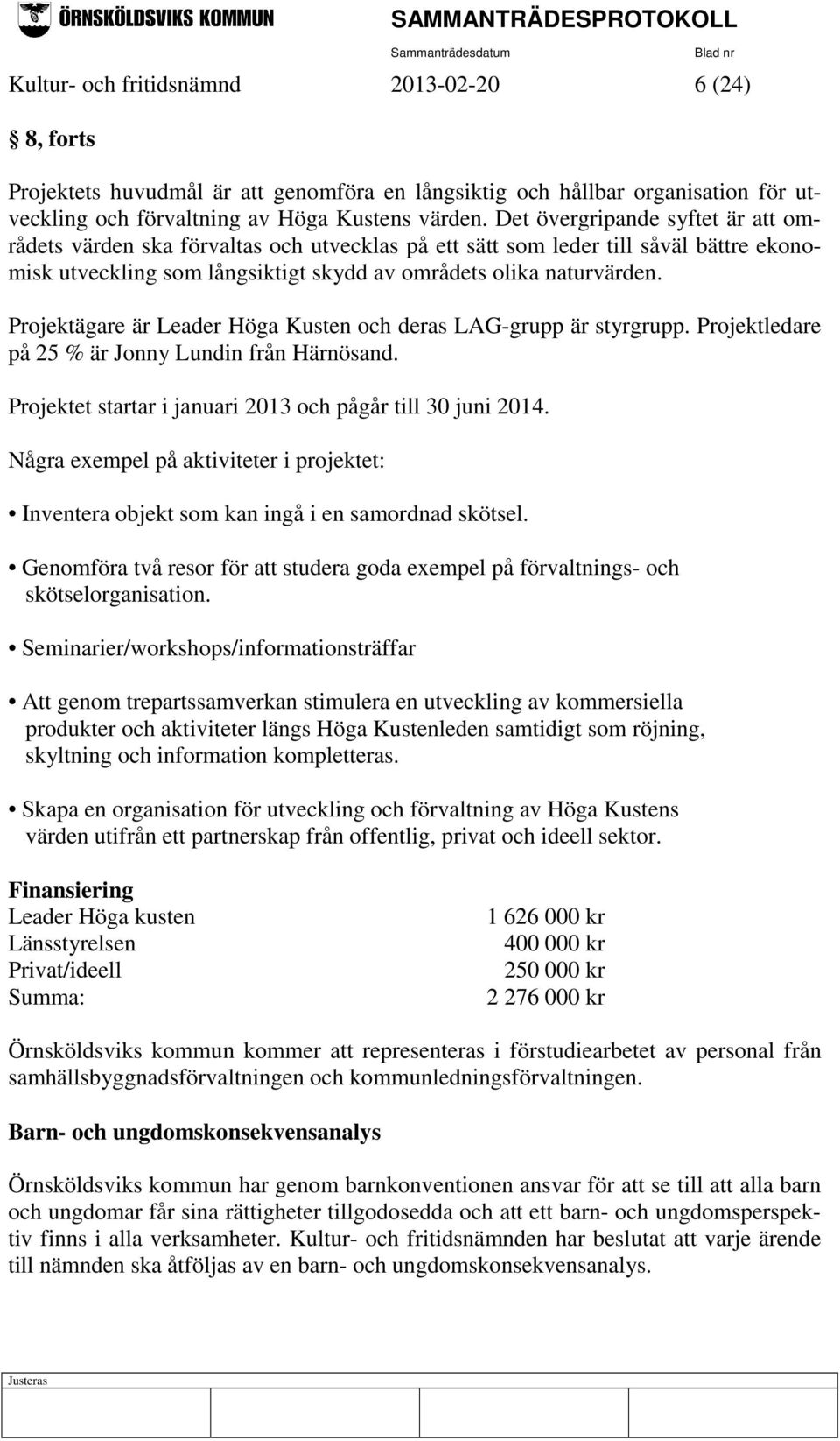 Projektägare är Leader Höga Kusten och deras LAG-grupp är styrgrupp. Projektledare på 25 % är Jonny Lundin från Härnösand. Projektet startar i januari 2013 och pågår till 30 juni 2014.