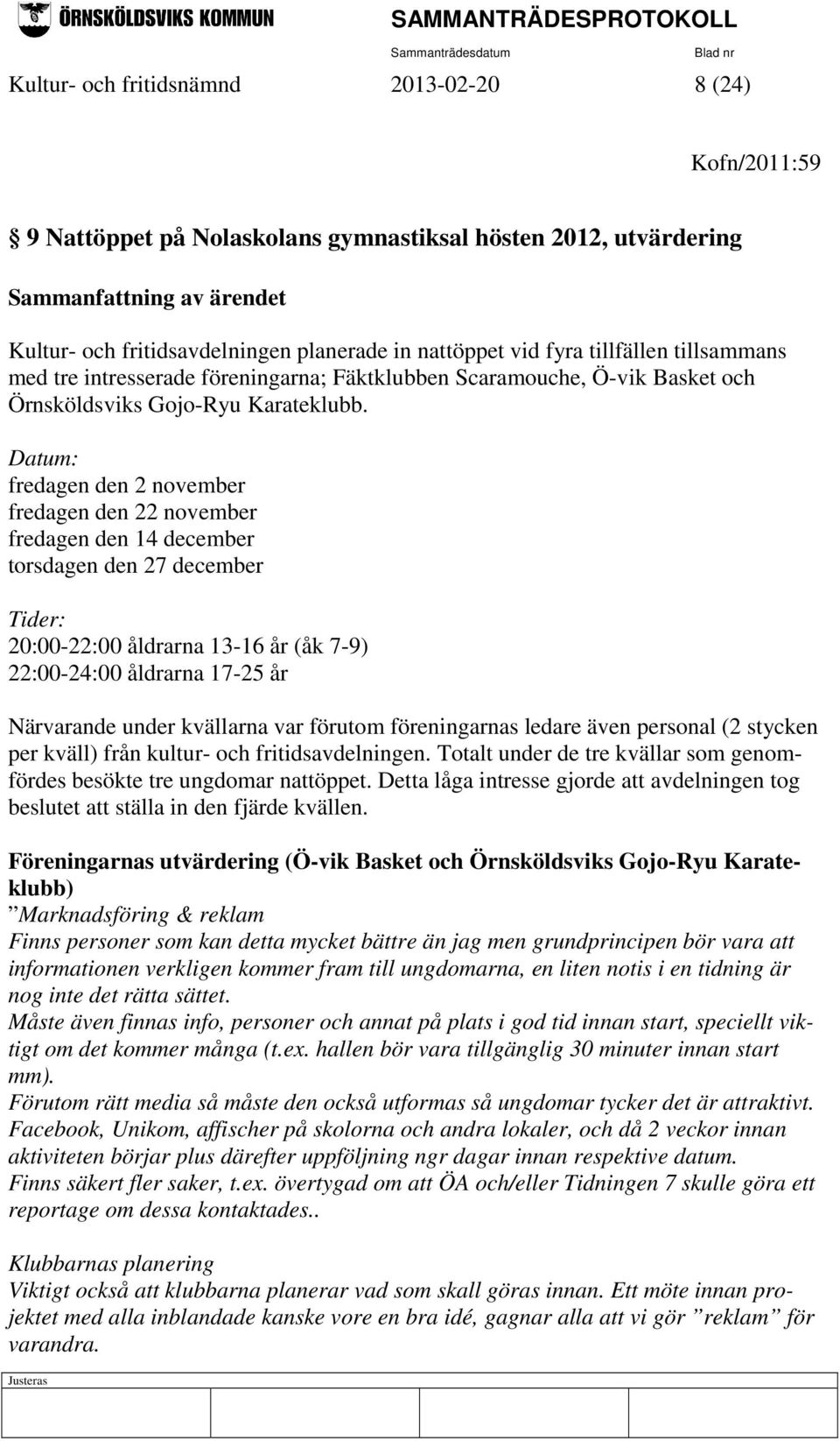 Datum: fredagen den 2 november fredagen den 22 november fredagen den 14 december torsdagen den 27 december Tider: 20:00-22:00 åldrarna 13-16 år (åk 7-9) 22:00-24:00 åldrarna 17-25 år Närvarande under