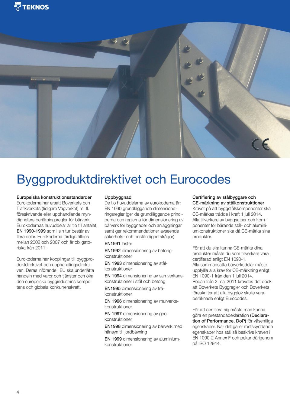 Eurokoderna färdigställdes mellan 2002 och 2007 och är obligatoriska från 2011. Eurokoderna har kopplingar till byggproduktdirektivet och upphandlingsdirektiven.