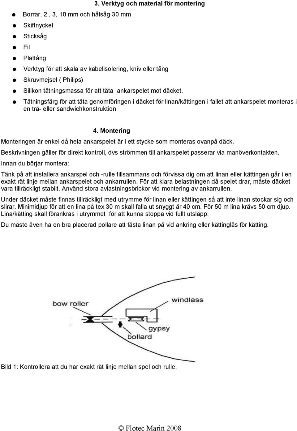 Tätningsfärg för att täta genomföringen i däcket för linan/kättingen i fallet att ankarspelet monteras i en trä- eller sandwichkonstruktion 4.