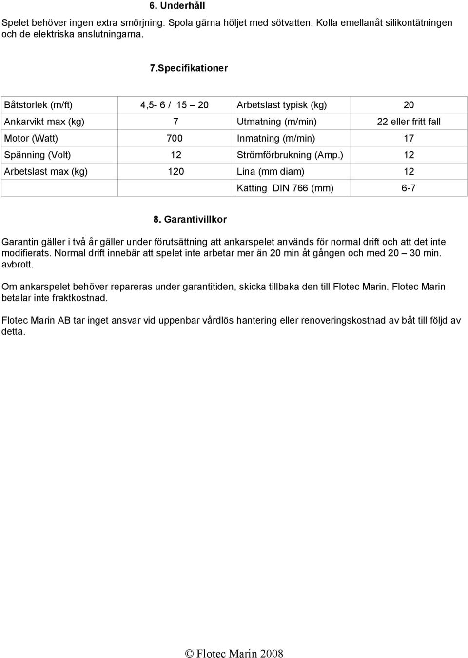 Strömförbrukning (Amp.) 12 Arbetslast max (kg) 120 Lina (mm diam) 12 Kätting DIN 766 (mm) 6-7 8.