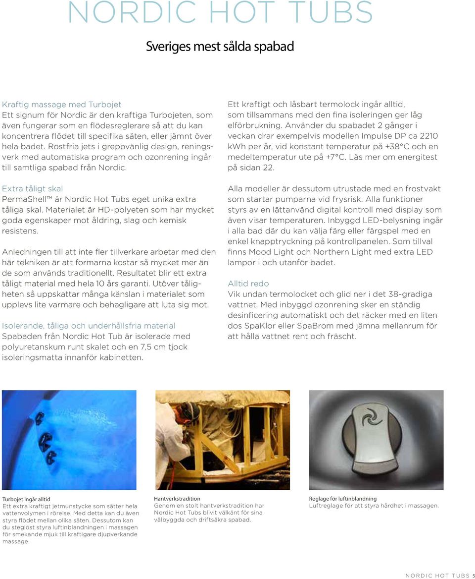 Extra tåligt skal PermaShell är Nordic Hot Tubs eget unika extra tåliga skal. Materialet är HD-polyeten som har mycket goda egenskaper mot åldring, slag och kemisk resistens.
