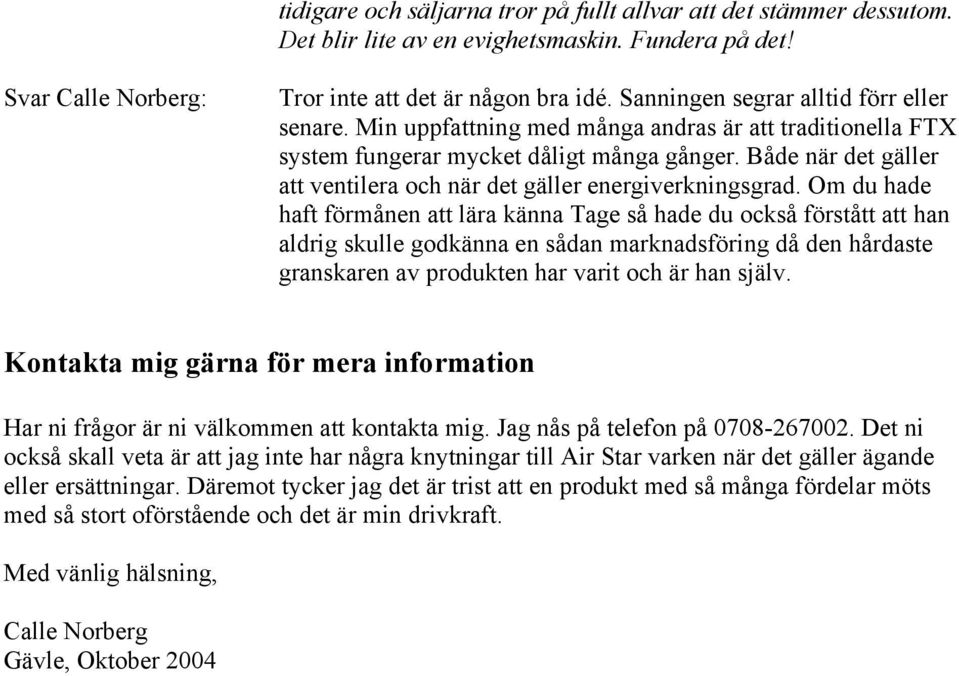 Om du hade haft förmånen att lära känna Tage så hade du också förstått att han aldrig skulle godkänna en sådan marknadsföring då den hårdaste granskaren av produkten har varit och är han själv.