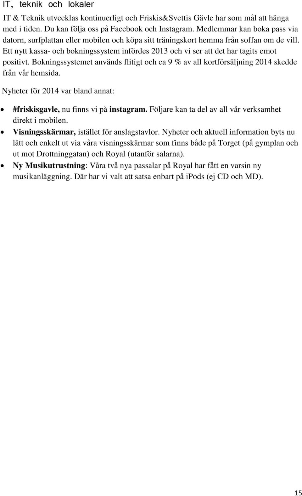 Ett nytt kassa- och bokningssystem infördes 2013 och vi ser att det har tagits emot positivt. Bokningssystemet används flitigt och ca 9 % av all kortförsäljning 2014 skedde från vår hemsida.