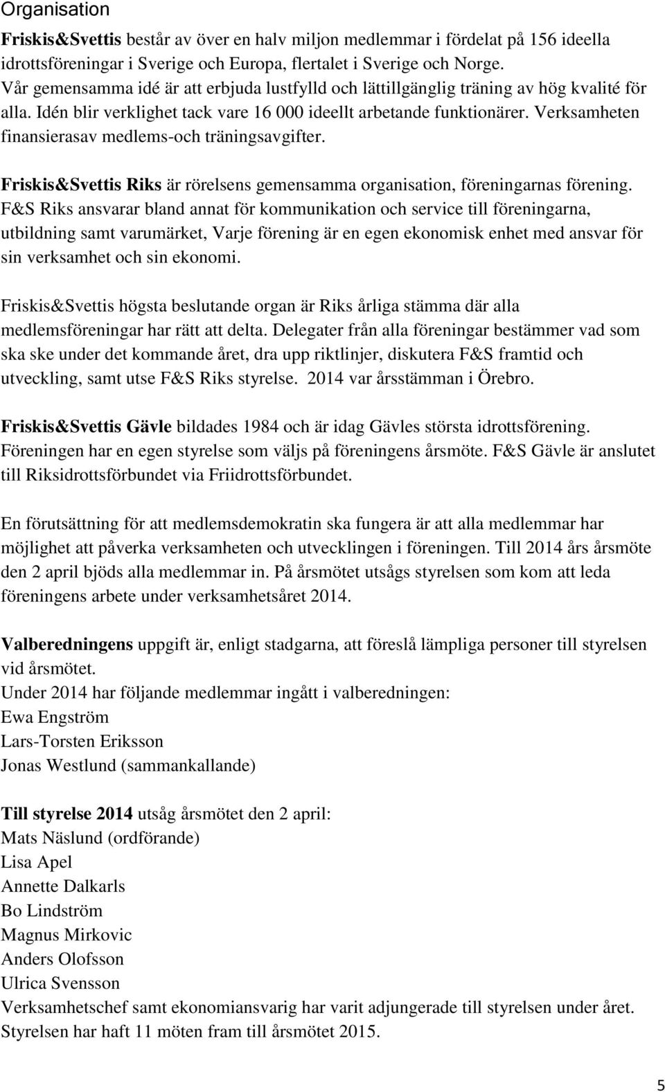 Verksamheten finansierasav medlems-och träningsavgifter. Friskis&Svettis Riks är rörelsens gemensamma organisation, föreningarnas förening.