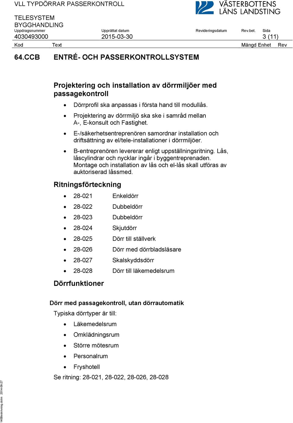 B-entreprenören levererar enligt uppställningsritning. Lås, låscylindrar och nycklar ingår i byggentreprenaden. Montage och installation av lås och el-lås skall utföras av auktoriserad låssmed.