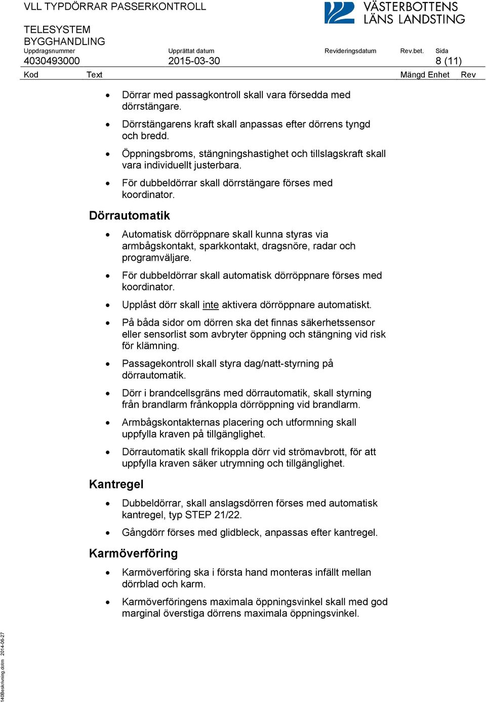 Dörrautomatik Automatisk dörröppnare skall kunna styras via armbågskontakt, sparkkontakt, dragsnöre, radar och programväljare. För dubbeldörrar skall automatisk dörröppnare förses med koordinator.