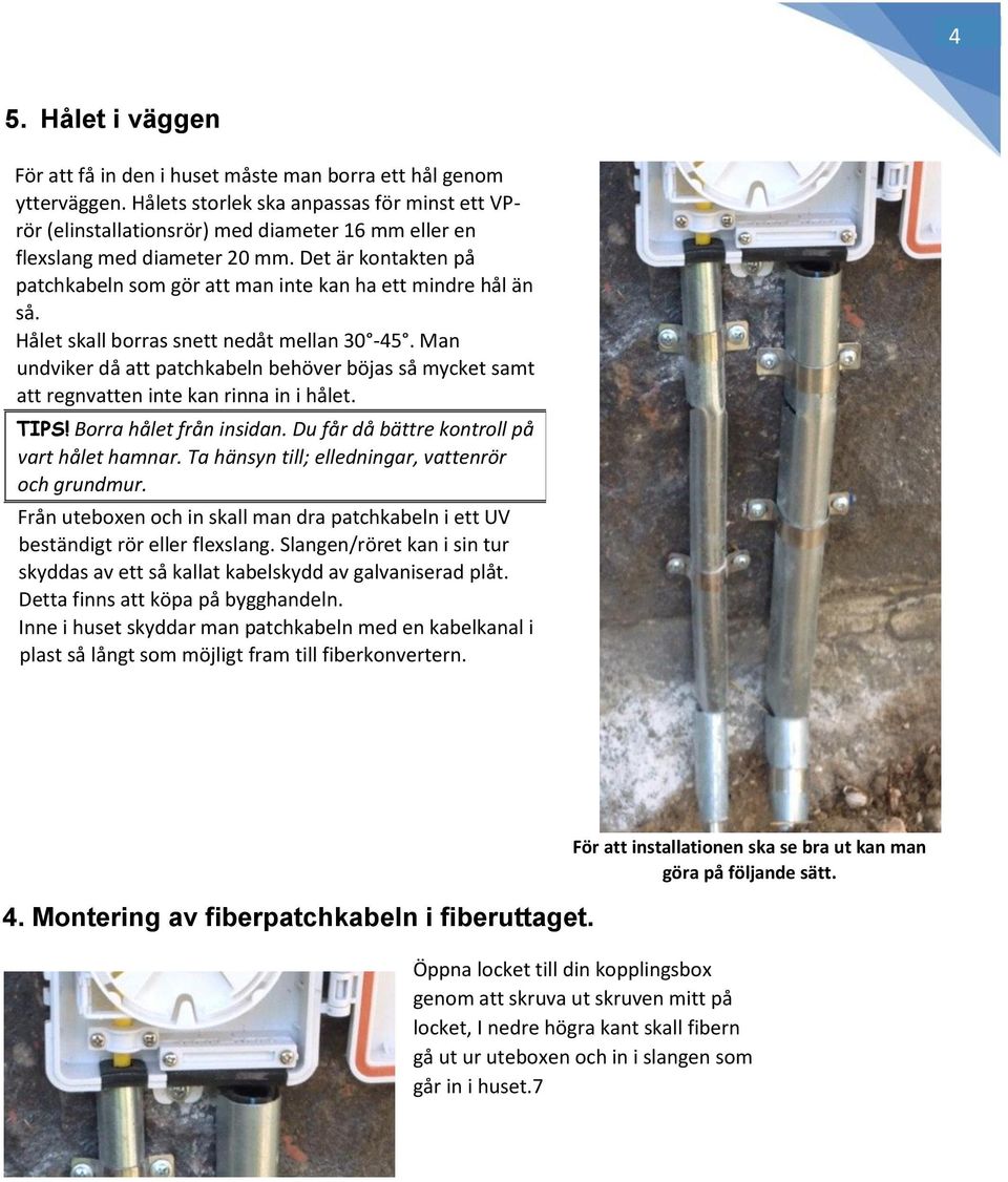 Det är kontakten på patchkabeln som gör att man inte kan ha ett mindre hål än så. Hålet skall borras snett nedåt mellan 30-45.