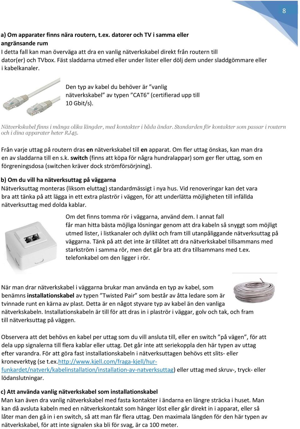 Nätverkskabel finns i många olika längder, med kontakter i båda ändar. Standarden för kontakter som passar i routern och i dina apparater heter RJ45.