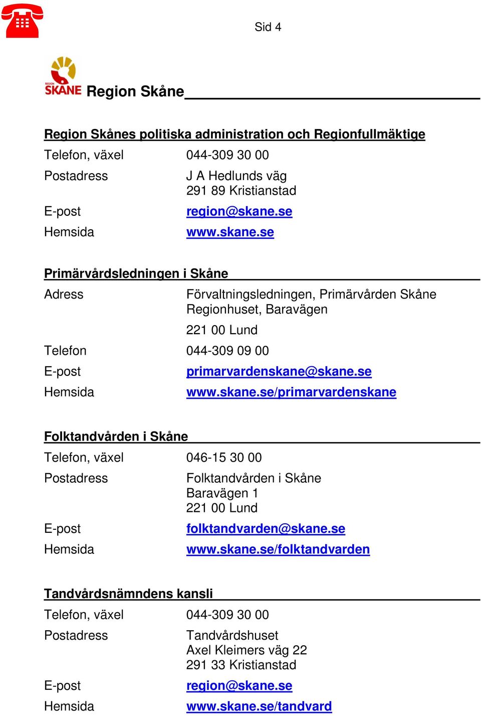 se www.skane.se/primarvardenskane Folktandvården i Skåne Telefon, växel 046-15 30 00 Postadress E-post Hemsida Folktandvården i Skåne Baravägen 1 221 00 Lund folktandvarden@skane.se www.skane.se/folktandvarden Tandvårdsnämndens kansli Telefon, växel 044-309 30 00 Postadress E-post Hemsida Tandvårdshuset Axel Kleimers väg 22 291 33 Kristianstad region@skane.
